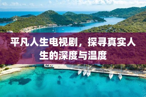 平凡人生電視劇，探尋真實人生的深度與溫度