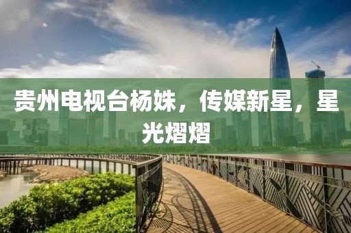 貴州電視臺楊姝，傳媒新星，星光熠熠