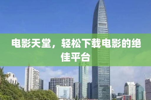 電影天堂，輕松下載電影的絕佳平臺