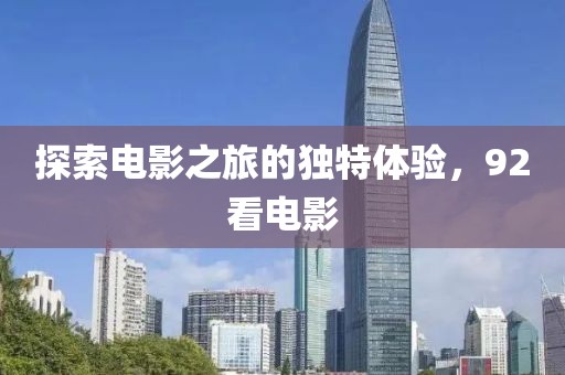探索電影之旅的獨(dú)特體驗(yàn),92看電影