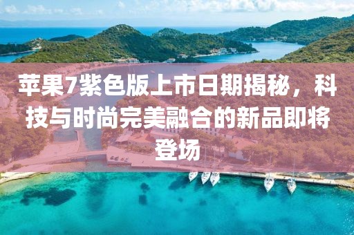 蘋果7紫色版上市日期揭秘，科技與時尚完美融合的新品即將登場