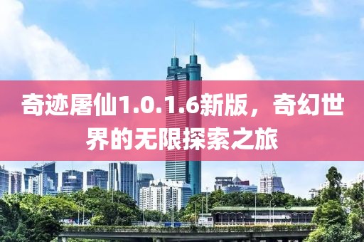 奇跡屠仙1.0.1.6新版，奇幻世界的無限探索之旅