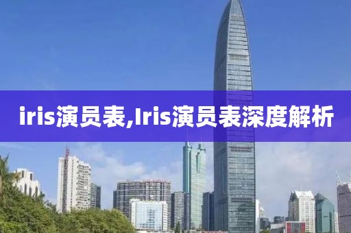 iris演員表,Iris演員表深度解析