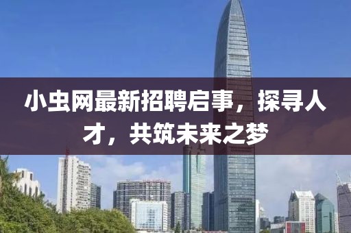 小蟲網(wǎng)最新招聘啟事，探尋人才，共筑未來之夢(mèng)