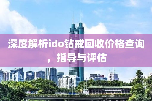 深度解析ido鉆戒回收價(jià)格查詢,指導(dǎo)與評估