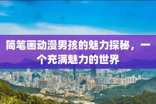簡筆畫動漫男孩的魅力探秘，一個充滿魅力的世界