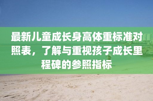 最新兒童成長身高體重標(biāo)準(zhǔn)對照表，了解與重視孩子成長里程碑的參照指標(biāo)
