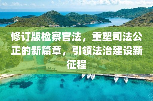 修訂版檢察官法,重塑司法公正的新篇章,引領(lǐng)法治建設(shè)新征程