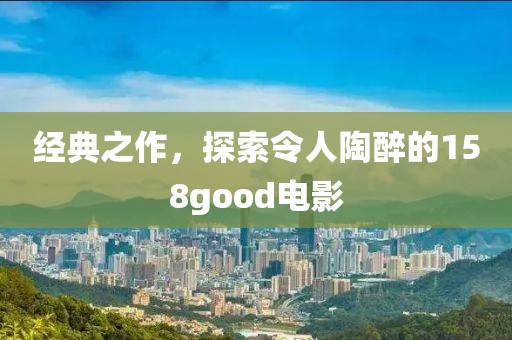 經(jīng)典之作，探索令人陶醉的158good電影