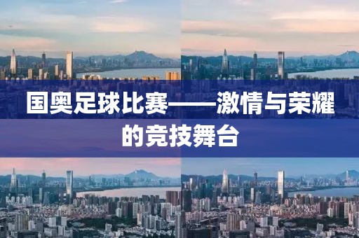 國奧足球比賽——激情與榮耀的競技舞臺