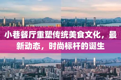 小巷餐廳重塑傳統(tǒng)美食文化,最新動(dòng)態(tài),時(shí)尚標(biāo)桿的誕生