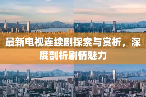 最新電視連續(xù)劇探索與賞析，深度剖析劇情魅力