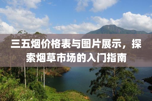 三五煙價(jià)格表與圖片展示，探索煙草市場(chǎng)的入門指南