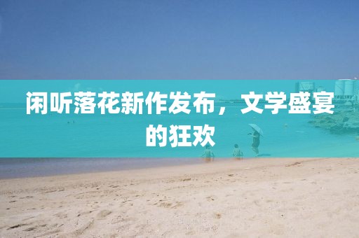 閑聽落花新作發(fā)布，文學(xué)盛宴的狂歡