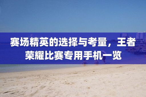 賽場(chǎng)精英的選擇與考量，王者榮耀比賽專用手機(jī)一覽