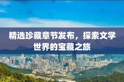 精選珍藏章節(jié)發(fā)布，探索文學(xué)世界的寶藏之旅