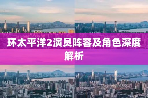 環(huán)太平洋2演員陣容及角色深度解析