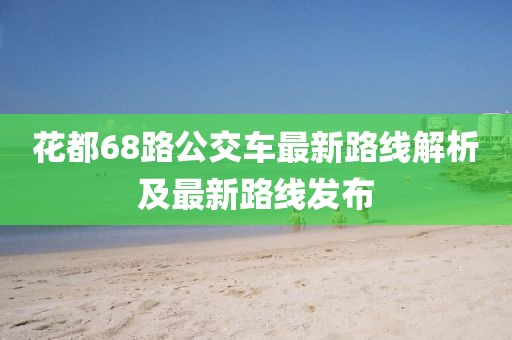 花都68路公交車最新路線解析及最新路線發(fā)布