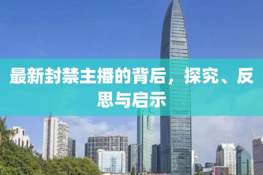 最新封禁主播的背后，探究、反思與啟示