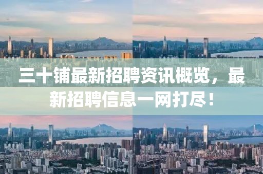 三十鋪最新招聘資訊概覽，最新招聘信息一網(wǎng)打盡！