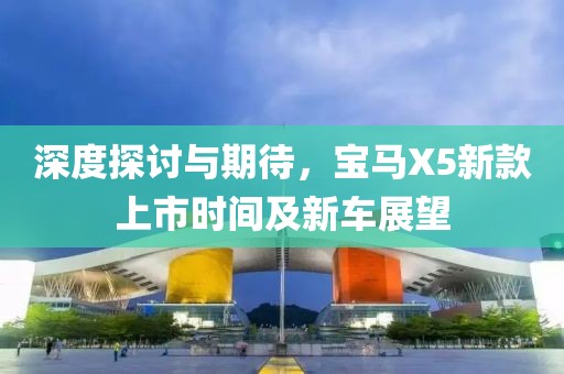 深度探討與期待，寶馬X5新款上市時(shí)間及新車展望