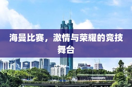 海曼比賽，激情與榮耀的競(jìng)技舞臺(tái)