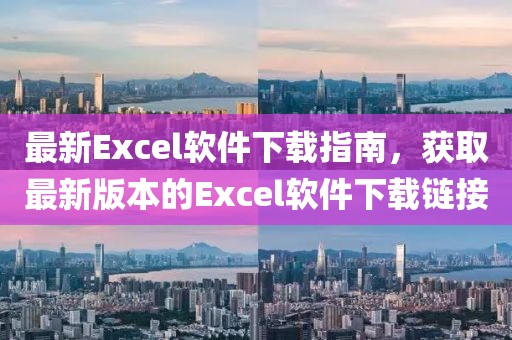 最新Excel軟件下載指南，獲取最新版本的Excel軟件下載鏈接
