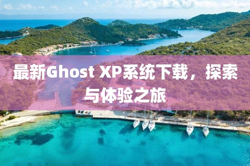 最新Ghost XP系統(tǒng)下載，探索與體驗(yàn)之旅