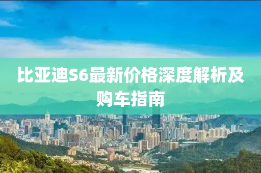 比亞迪S6最新價格深度解析及購車指南