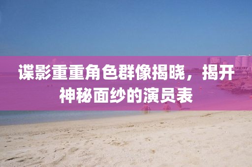 諜影重重角色群像揭曉，揭開(kāi)神秘面紗的演員表