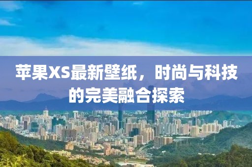 蘋果XS最新壁紙，時尚與科技的完美融合探索