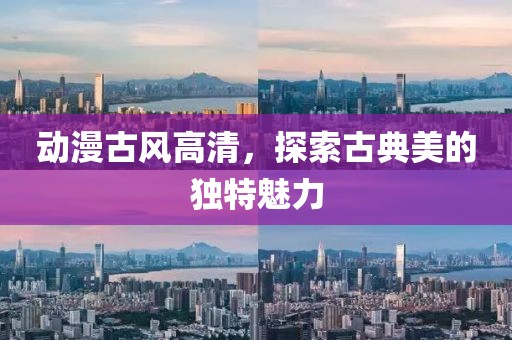 動漫古風(fēng)高清，探索古典美的獨特魅力