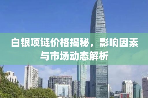 白銀項鏈價格揭秘，影響因素與市場動態(tài)解析