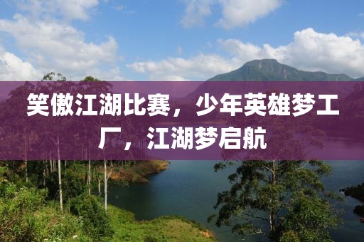 笑傲江湖比賽，少年英雄夢(mèng)工廠，江湖夢(mèng)啟航