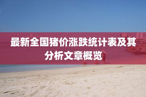 最新全國豬價漲跌統(tǒng)計表及其分析文章概覽