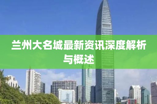 蘭州大名城最新資訊深度解析與概述