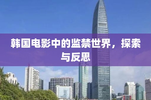 韓國電影中的監(jiān)禁世界，探索與反思