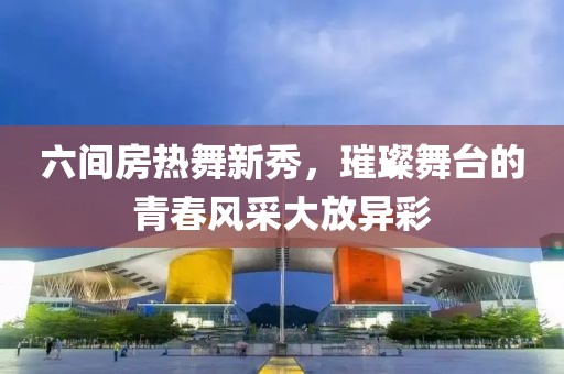 六間房熱舞新秀，璀璨舞臺(tái)的青春風(fēng)采大放異彩