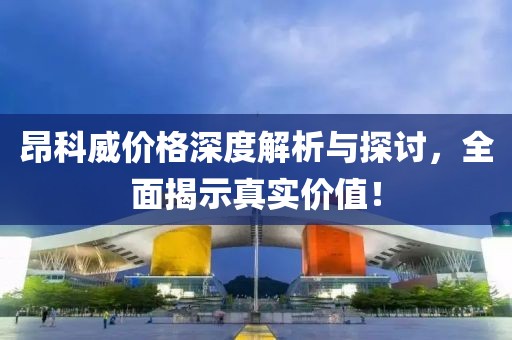昂科威價格深度解析與探討，全面揭示真實價值！