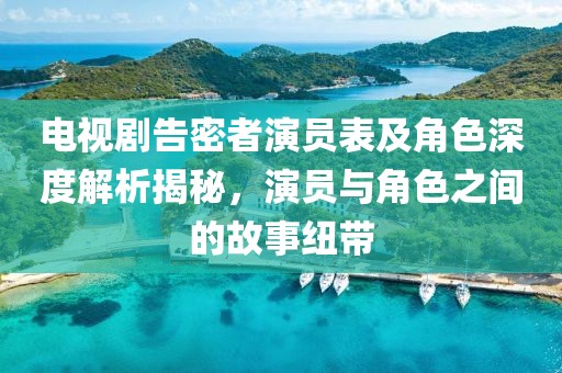 電視劇告密者演員表及角色深度解析揭秘，演員與角色之間的故事紐帶