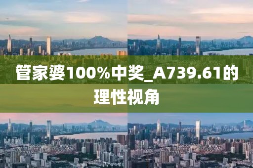 管家婆100%中獎(jiǎng)_A739.61的理性視角