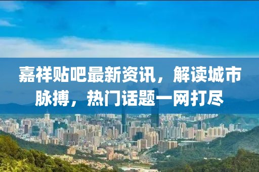 嘉祥貼吧最新資訊，解讀城市脈搏，熱門話題一網(wǎng)打盡