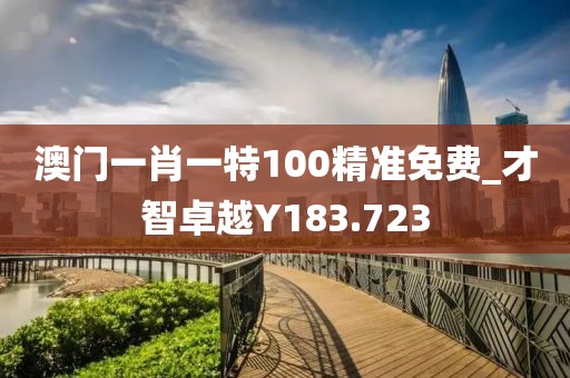 澳門一肖一特100精準(zhǔn)免費(fèi)_才智卓越Y(jié)183.723