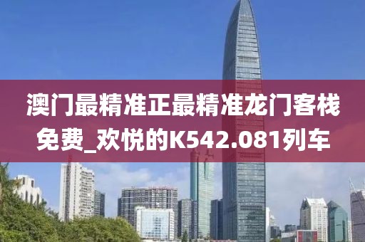 澳門最精準(zhǔn)正最精準(zhǔn)龍門客棧免費(fèi)_歡悅的K542.081列車