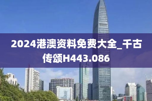 2024港澳資料免費(fèi)大全_千古傳頌H443.086