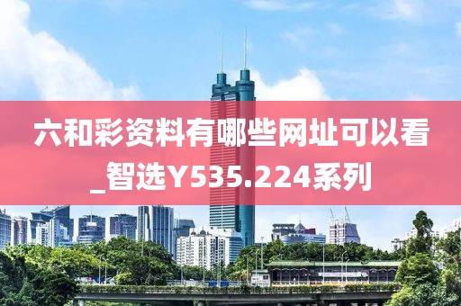 六和彩資料有哪些網(wǎng)址可以看_智選Y535.224系列