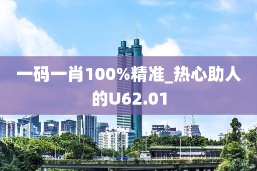 一碼一肖100%精準_熱心助人的U62.01