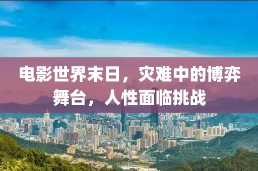 電影世界末日，災(zāi)難中的博弈舞臺(tái)，人性面臨挑戰(zhàn)