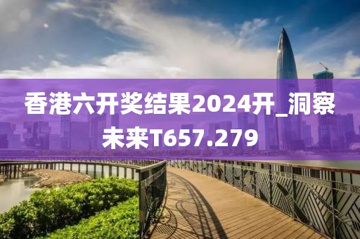 香港六開獎結(jié)果2024開_洞察未來T657.279