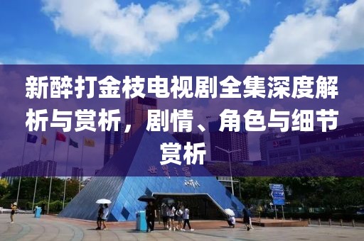新醉打金枝電視劇全集深度解析與賞析，劇情、角色與細(xì)節(jié)賞析